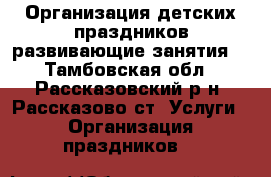 Организация детских праздников,развивающие занятия. - Тамбовская обл., Рассказовский р-н, Рассказово ст. Услуги » Организация праздников   